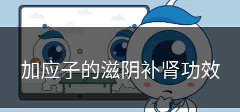 加应子的滋阴补肾功效(加应子的功效与作用)